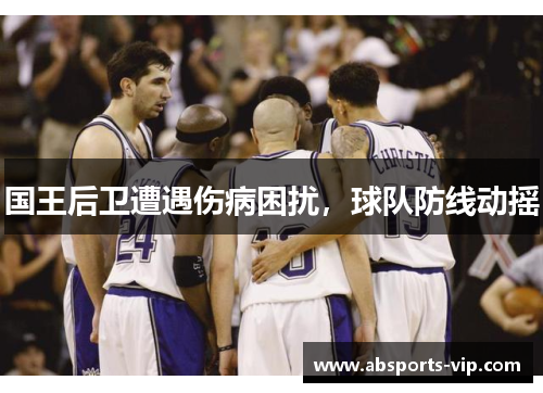 国王后卫遭遇伤病困扰，球队防线动摇