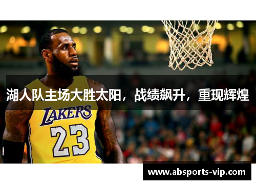 湖人队主场大胜太阳，战绩飙升，重现辉煌