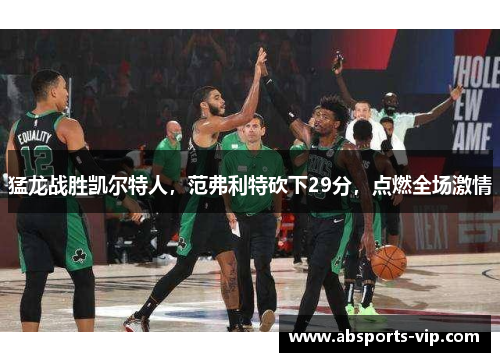 猛龙战胜凯尔特人，范弗利特砍下29分，点燃全场激情