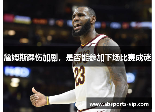 詹姆斯踝伤加剧，是否能参加下场比赛成谜