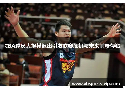 CBA球员大规模退出引发联赛危机与未来前景存疑