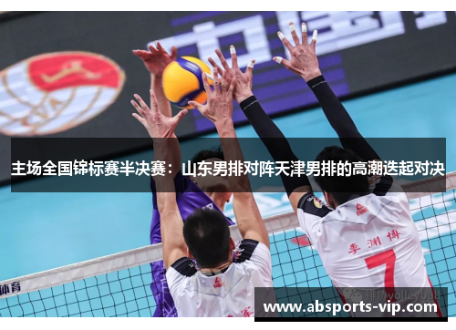 主场全国锦标赛半决赛：山东男排对阵天津男排的高潮迭起对决