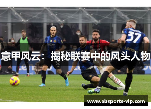 意甲风云：揭秘联赛中的风头人物