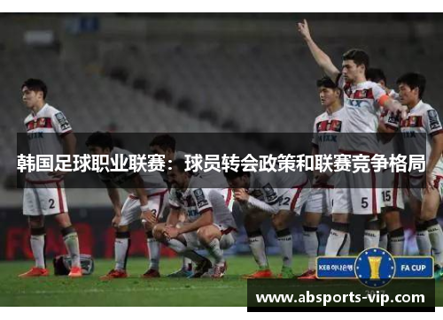韩国足球职业联赛：球员转会政策和联赛竞争格局