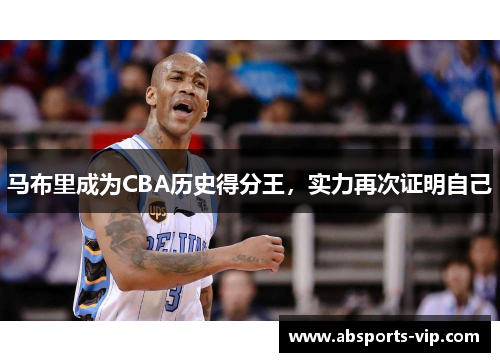 马布里成为CBA历史得分王，实力再次证明自己