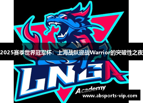 2025赛季世界冠军杯：上海战队迎战Warrior的突破性之夜